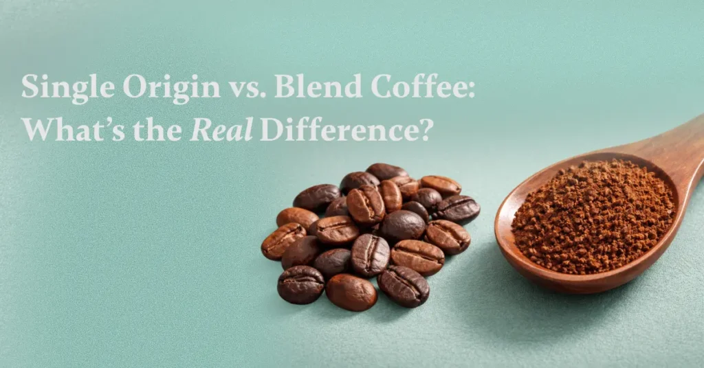 Single Origin vs. Blend Coffee: What’s the Real Difference?